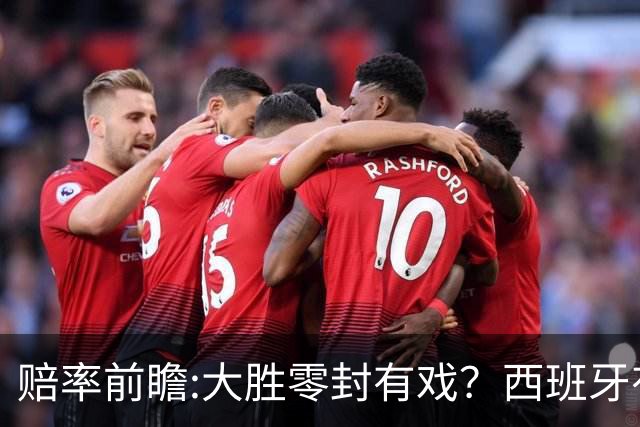 赔率前瞻:大胜零封有戏？西班牙有望碾压沙特